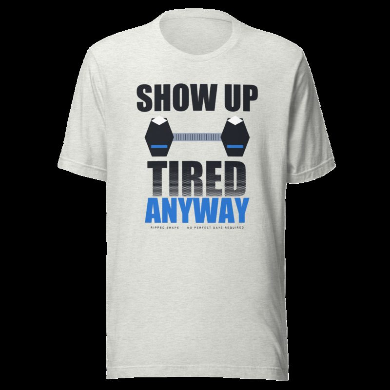Ripped Shape Show Up Tired Anyway Strength Division Tee Ash